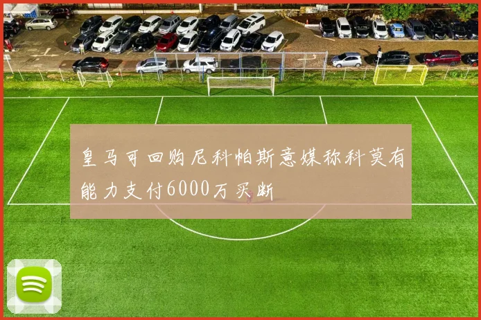 皇马可回购尼科帕斯意媒称科莫有能力支付6000万买断