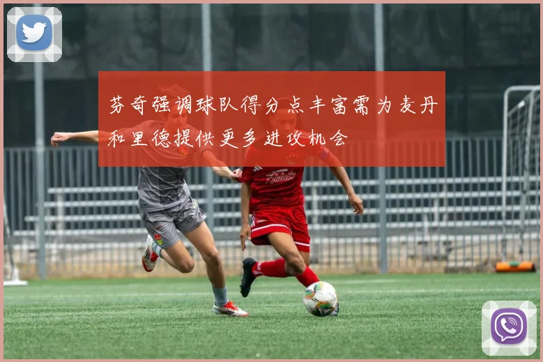 芬奇强调球队得分点丰富需为麦丹和里德提供更多进攻机会