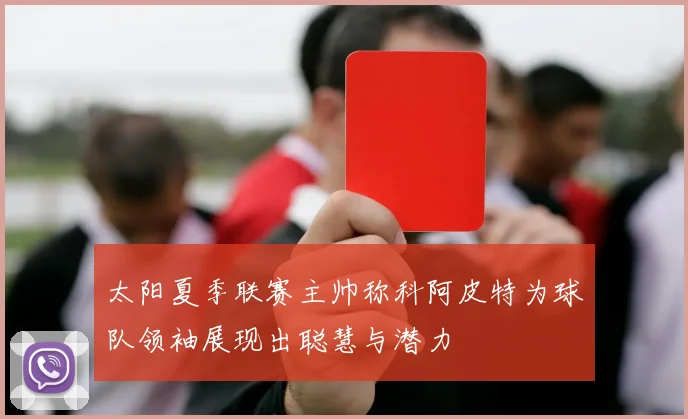 太阳夏季联赛主帅称科阿皮特为球队领袖展现出聪慧与潜力