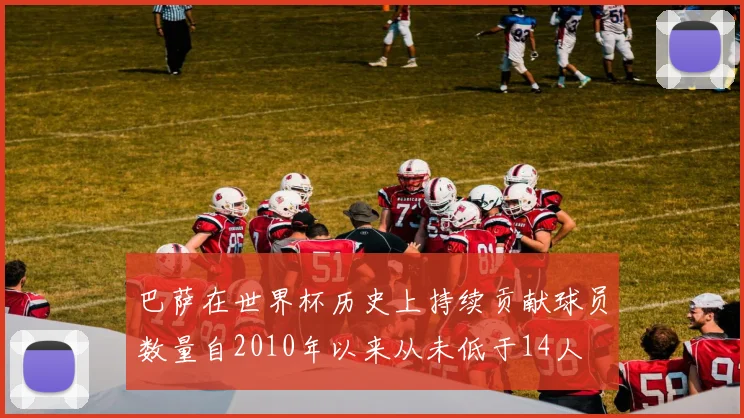 巴萨在世界杯历史上持续贡献球员数量自2010年以来从未低于14人