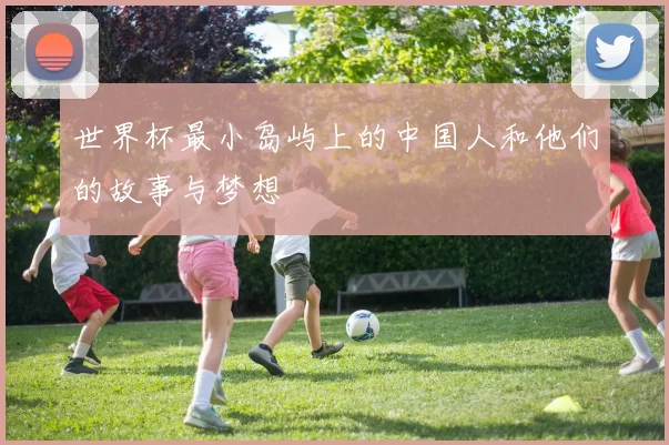 世界杯最小岛屿上的中国人和他们的故事与梦想