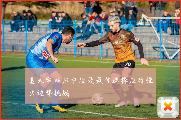 基米希回归中场是最佳选择应对强力边锋挑战