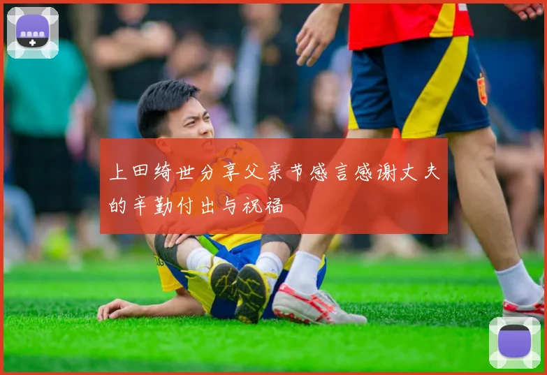上田绮世分享父亲节感言感谢丈夫的辛勤付出与祝福