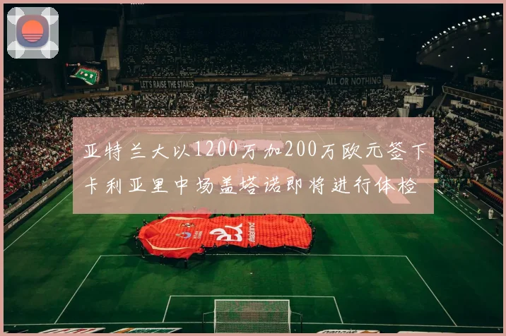 亚特兰大以1200万加200万欧元签下卡利亚里中场盖塔诺即将进行体检