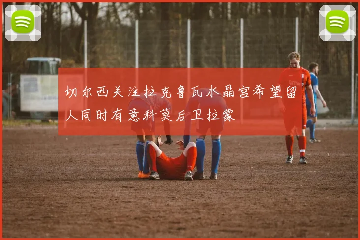 切尔西关注拉克鲁瓦水晶宫希望留人同时有意科莫后卫拉蒙