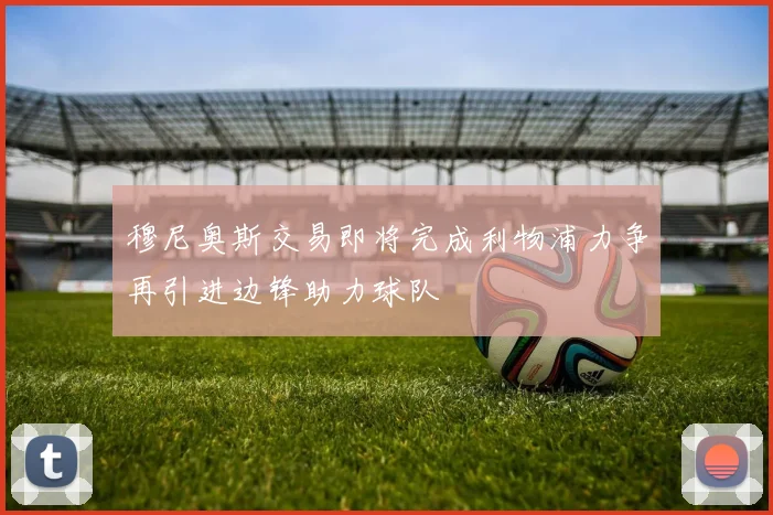 穆尼奥斯交易即将完成利物浦力争再引进边锋助力球队