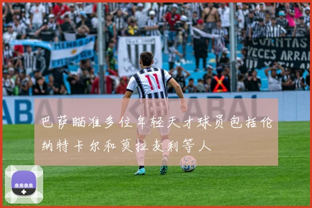 巴萨瞄准多位年轻天才球员包括伦纳特卡尔和莫拉麦利等人