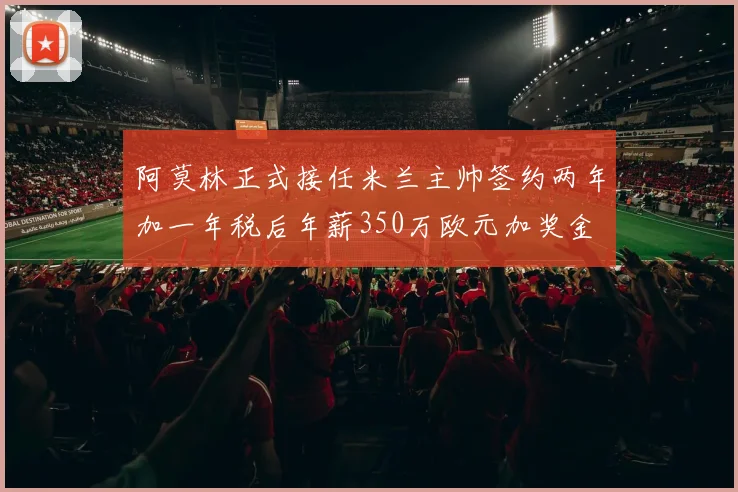 阿莫林正式接任米兰主帅签约两年加一年税后年薪350万欧元加奖金