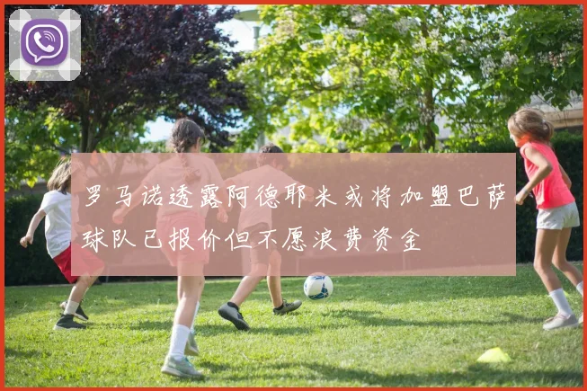 罗马诺透露阿德耶米或将加盟巴萨球队已报价但不愿浪费资金